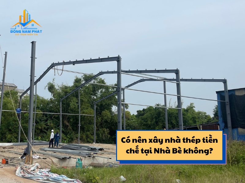 co nen xay nha thep tien che tai nha be khong